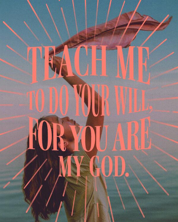 Teach me to do your will, for you are my God. – Psalm 143:10