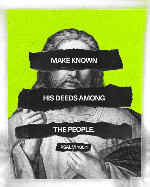 Make known His deeds among the people. – Psalm 105:1