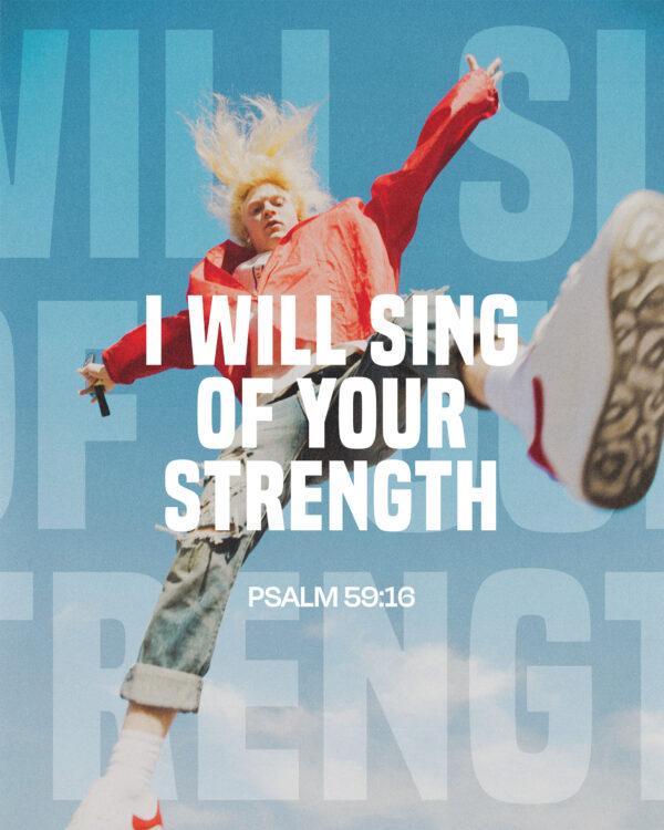 I will sing of your strength. – Psalm 59:16