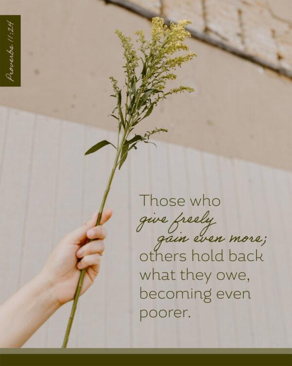 Those who give freely gain even more; others hold back what they owe, becoming even poorer. – Proverbs 11:24