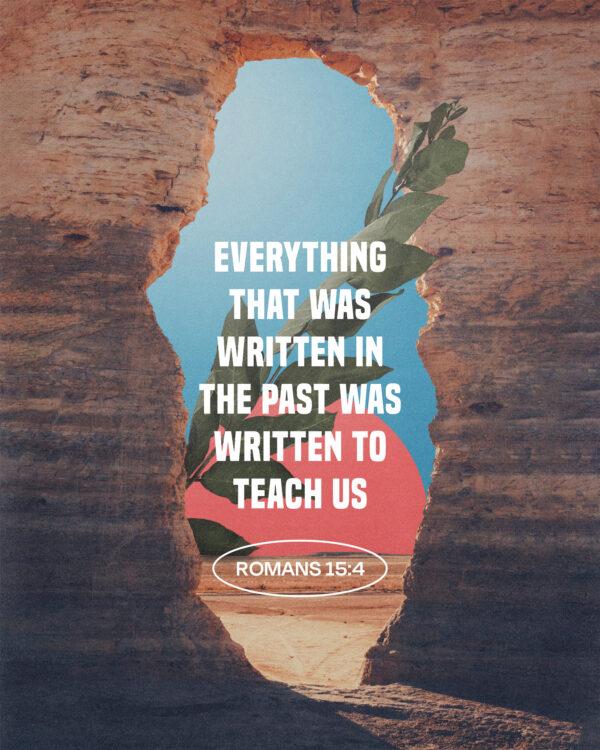 Everything that was written in the past was written to teach us. – Romans 15:4