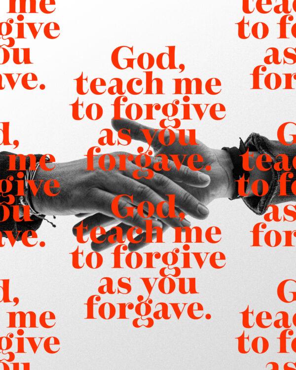 God, teach me to forgive as you forgave.