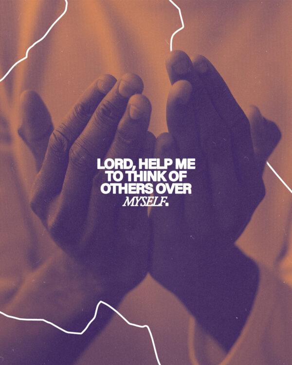 Lord, help me to think of others over myself.