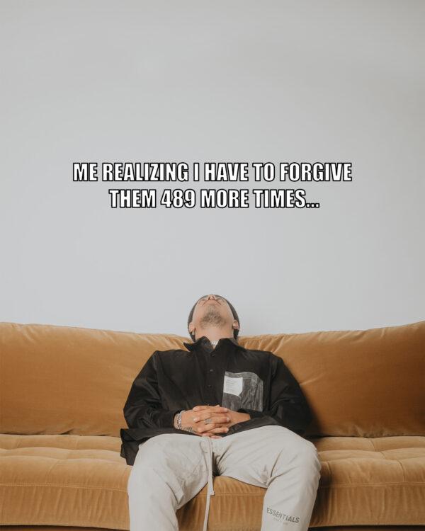 Me realizing I have to forgive them 489 more times…