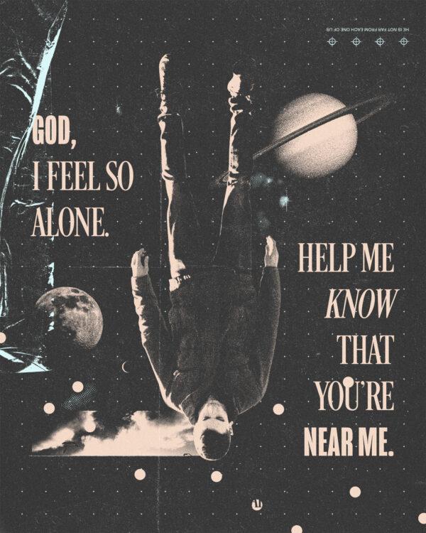 God, I feel so alone. Help me know that you’re near me.