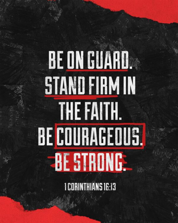 “Be on guard. Stand firm in the faith. Be courageous. Be strong.” – 1 Corinthians 16:13