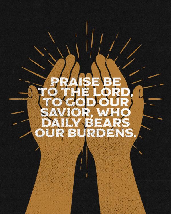 “Praise be to the Lord, to God our Savior, who daily bears our burdens.” – Psalm 68:19