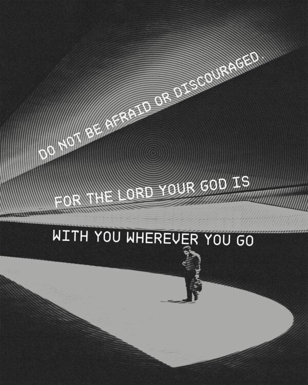 “Do not be afraid or discouraged. For the Lord your God is with you wherever you go.” – Joshua 1:9