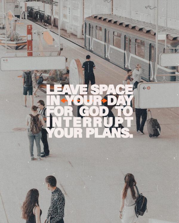 Leave space in your day for God to interrupt your plans.