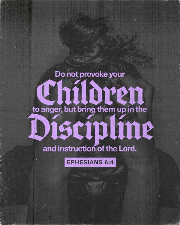 “Do not provoke your children to anger, but bring them up in the discipline and instruction of the Lord.”...