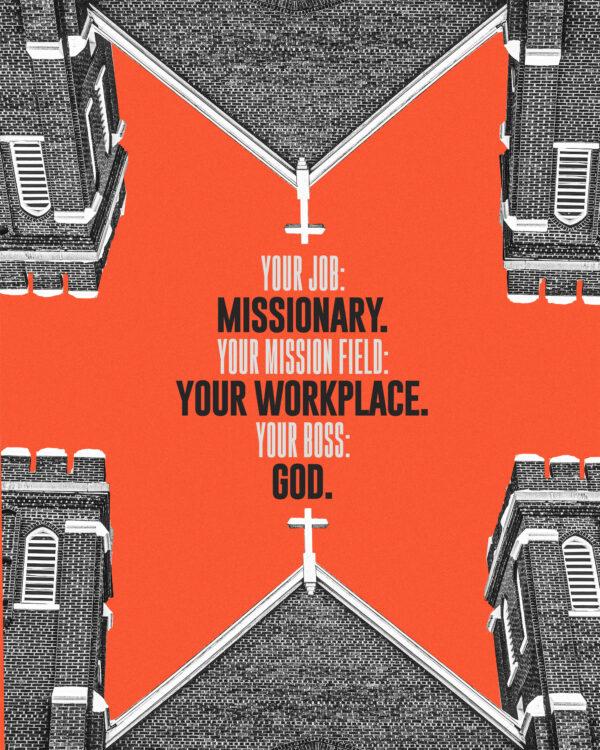 Your job: missionary. Your mission field: your workplace. Your boss: God.