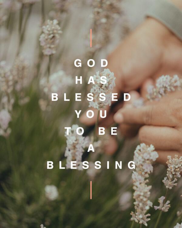 God has blessed you to be a blessing.