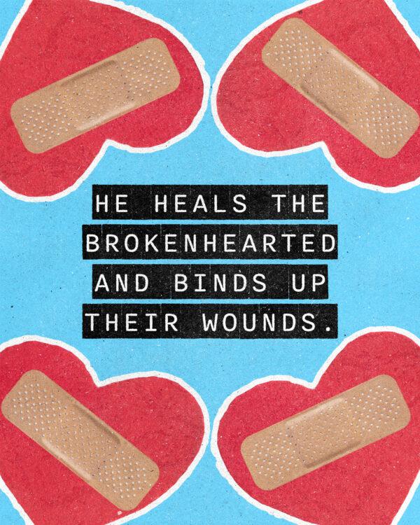 “He heals the brokenhearted and binds up their wounds.” – Psalm 147:3