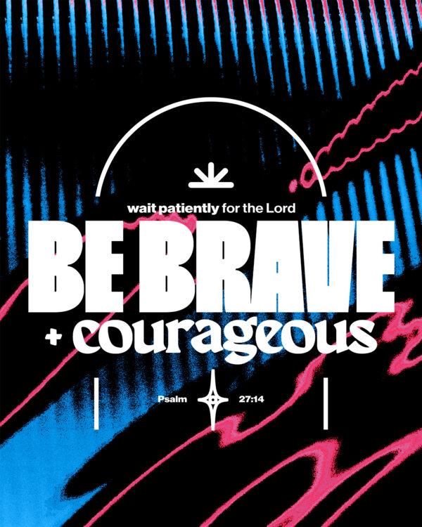 “Wait patiently for the LORD. Be brave and courageous.” – Psalm 27:14