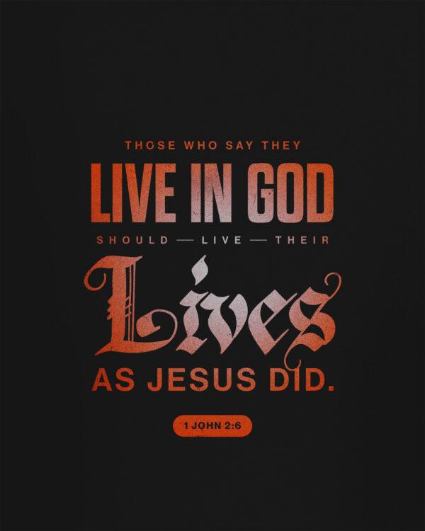 “Those who say they live in God should live their lives as Jesus did.” – 1 John 2:6