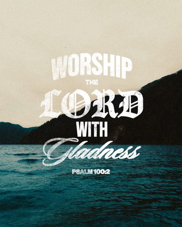 “Worship the LORD with gladness.” – Psalm 100:2