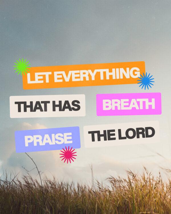 Let everything that has breath praise the Lord.