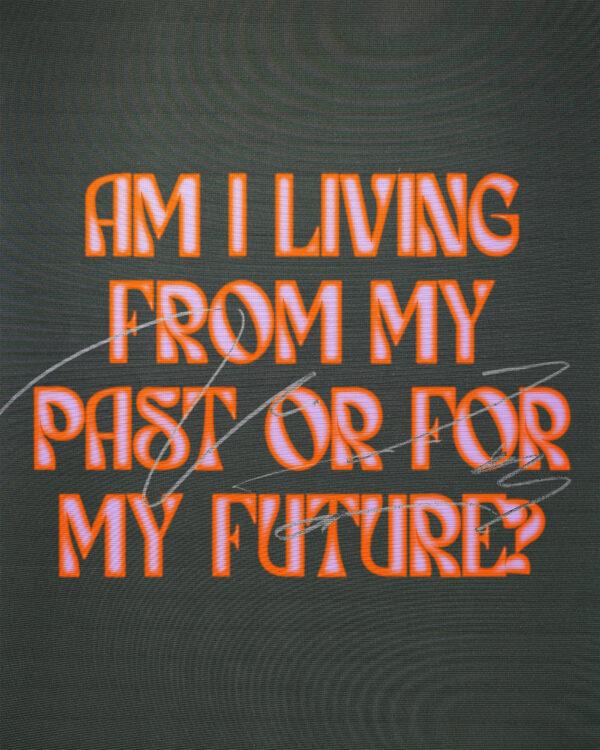 Am I living from my past or for my future?