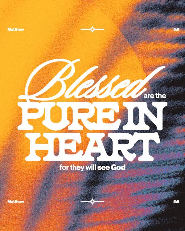 “Blessed are the pure in heart, for they will see God.” – Matthew 5:8