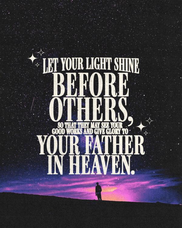 “Let your light shine before others, so that they may see your good works and give glory to your Father in heav...