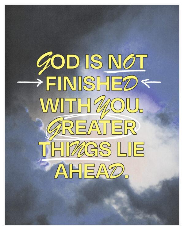 God is not finished with you. Greater things lie ahead.