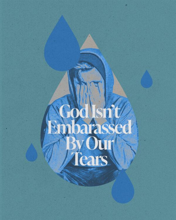 God isn’t embarrassed by our tears