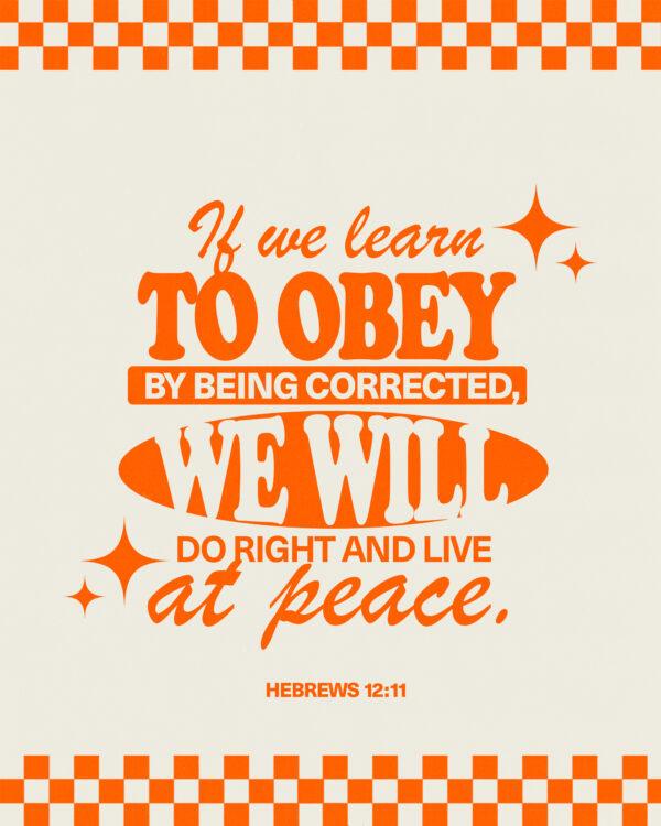 “If we learn to obey by being corrected, we will do right and live at peace.” – Hebrews 12:11