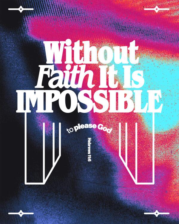 “Without faith it is impossible to please God.” – Hebrews 11:6