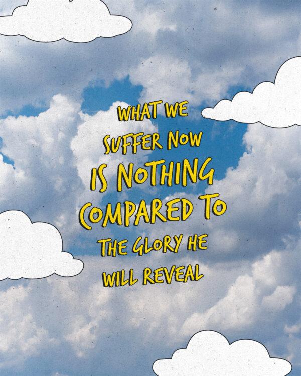 “What we suffer now is nothing compared to the glory he will reveal.” – Romans 8:18