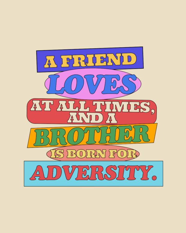 “A friend loves at all times, and a brother is born for adversity.” – Proverbs 17:17