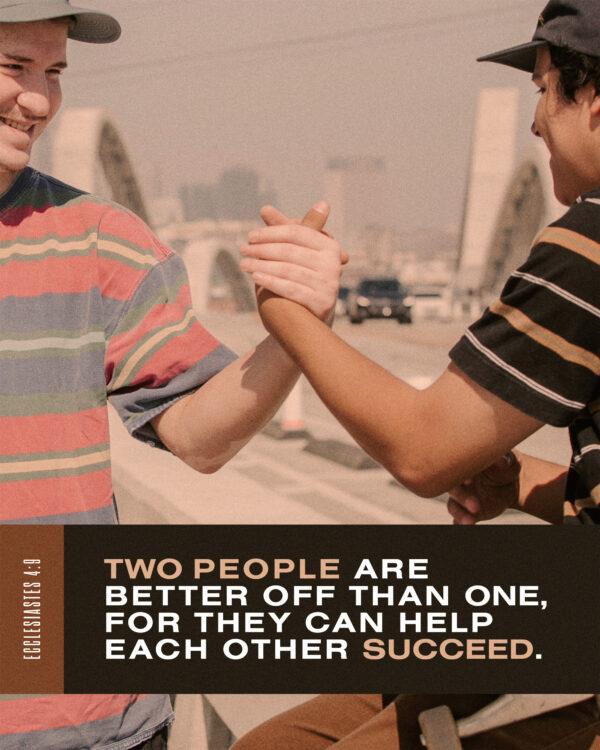 “Two people are better off than one, for they can help each other succeed.” – Ecclesiastes 4:9