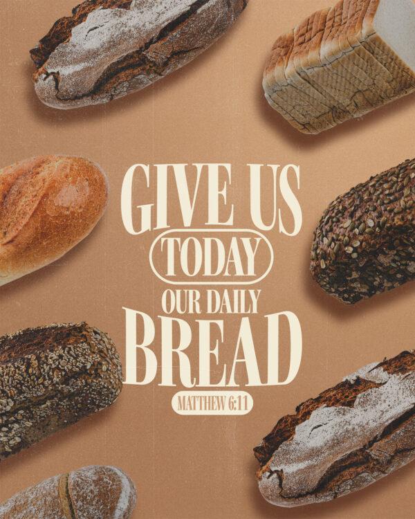 “Give us today our daily bread.” – Matthew 6:11