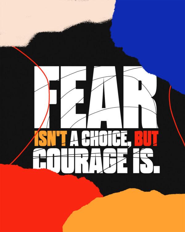 Fear isn’t a choice, but courage is.