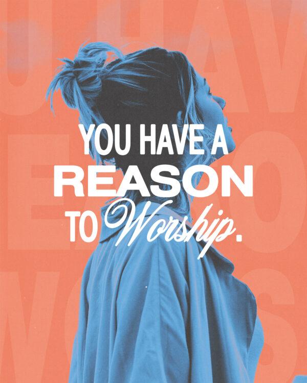 You have a reason to worship.