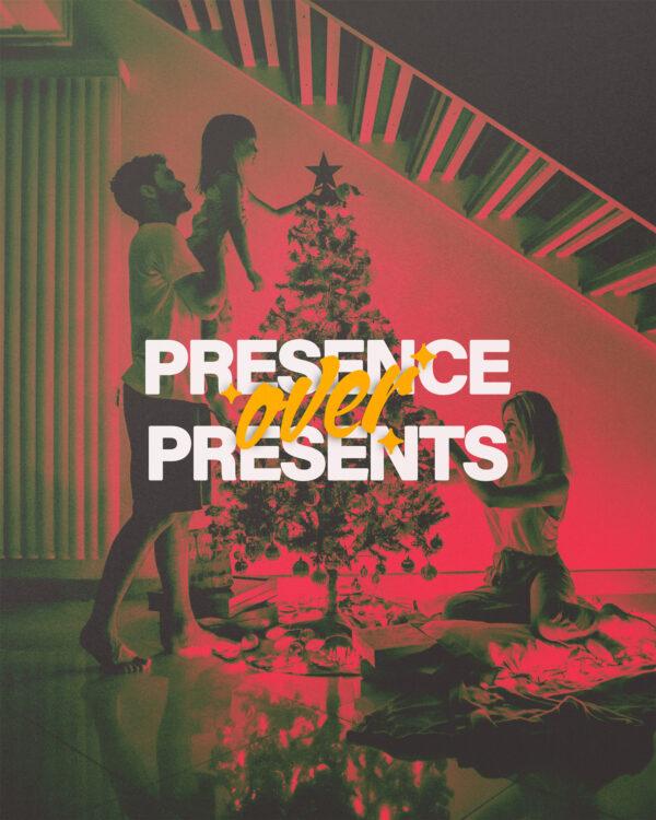 Presence over presents.