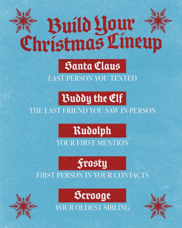 Build your Christmas Lineup: Santa Claus – Last person you texted. Buddy the Elf – The last friend you sa...