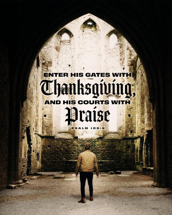 “Enter his gates with thanksgiving, and his courts with praise!” – Psalm 100:4