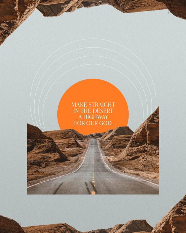 “Make straight in the desert a highway for our God.” – Isaiah 40:3