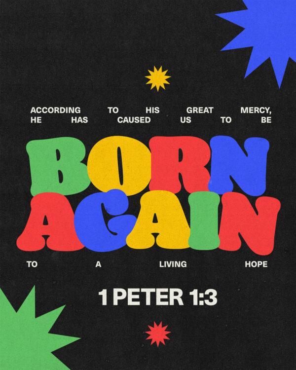 “According to his great mercy, he has caused us to be born again to a living hope.” – 1 Peter 1:3