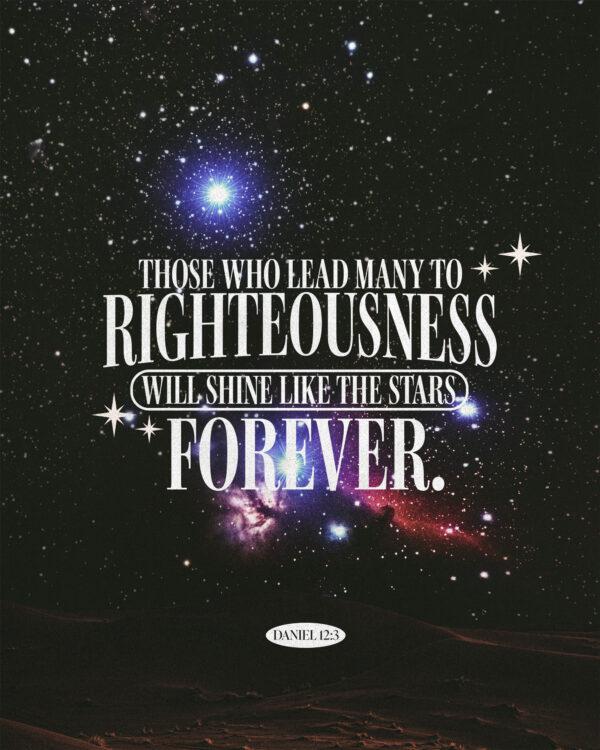 “Those who lead many to righteousness will shine like the stars forever.” – Daniel 12:3