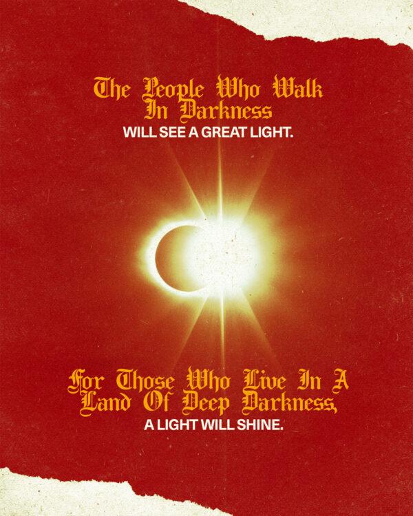 “The people who walk in darkness will see a great light. For those who live in a land of deep darkness, a light...