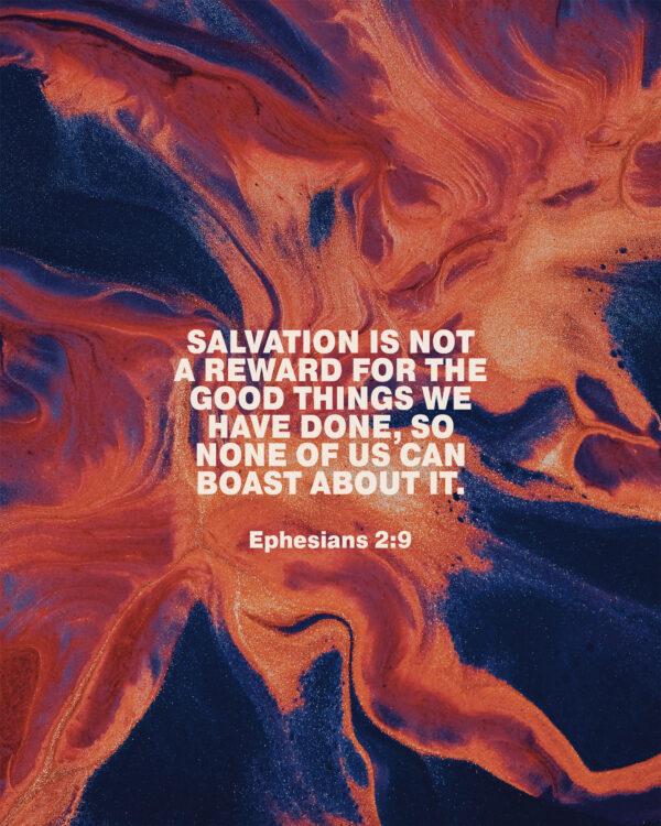 “Salvation is not a reward for the good things we have done, so none of us can boast about it.” – E...