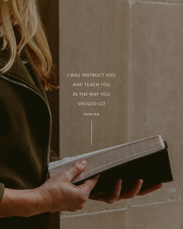 “I will instruct you and teach you in the way you should go.” – Psalm 32:8