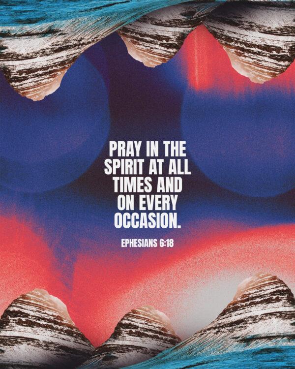 “Pray in the Spirit at all times and on every occasion.” – Ephesians 6:18