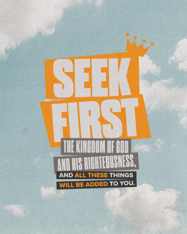 “Seek first the kingdom of God and his righteousness, and all these things will be added to you.” –...