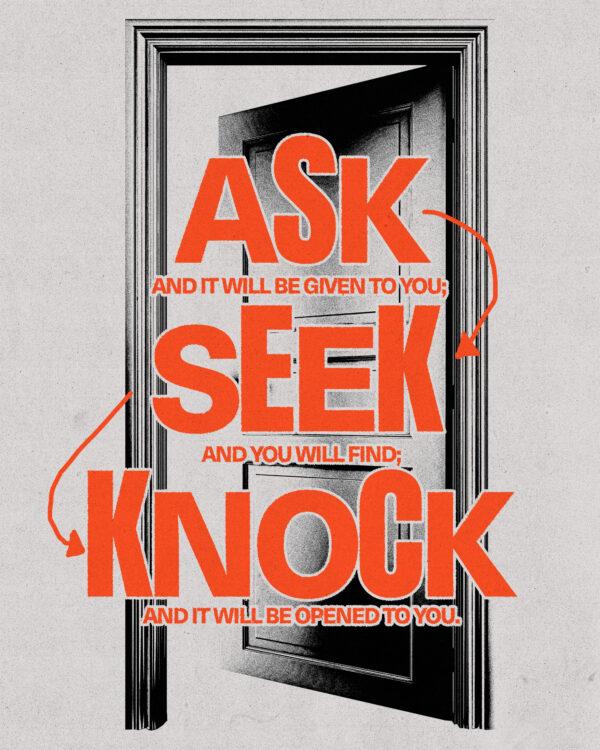 “Ask, and it will be given to you; seek, and you will find; knock, and it will be opened to you.” –...