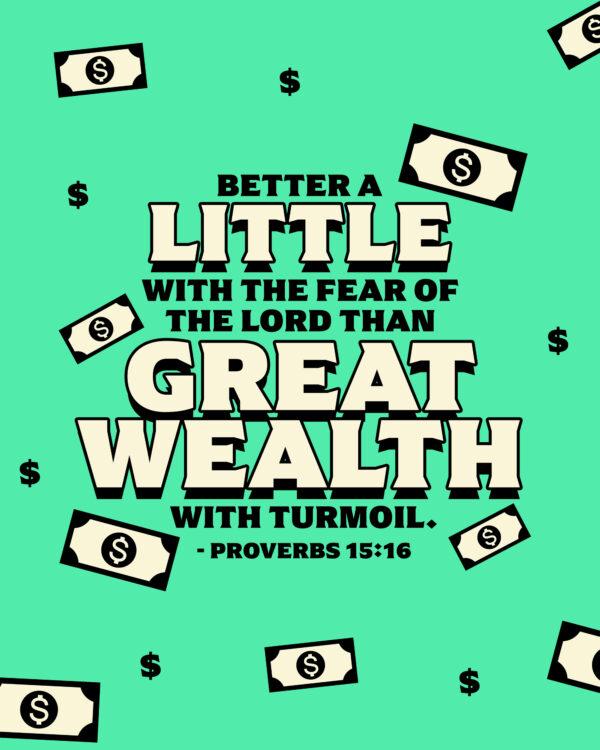 “Better a little with the fear of the Lord than great wealth with turmoil.” – Proverbs 15:16