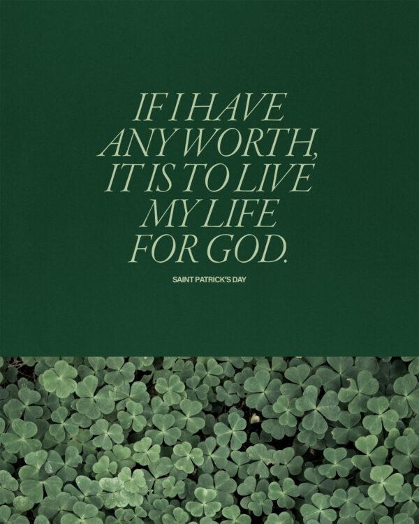 If I have any worth, it is to live my life for God. – Saint Patrick Day