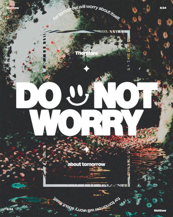 “Therefore do not worry about tomorrow, for tomorrow will worry about itself.” – Matthew 6:34