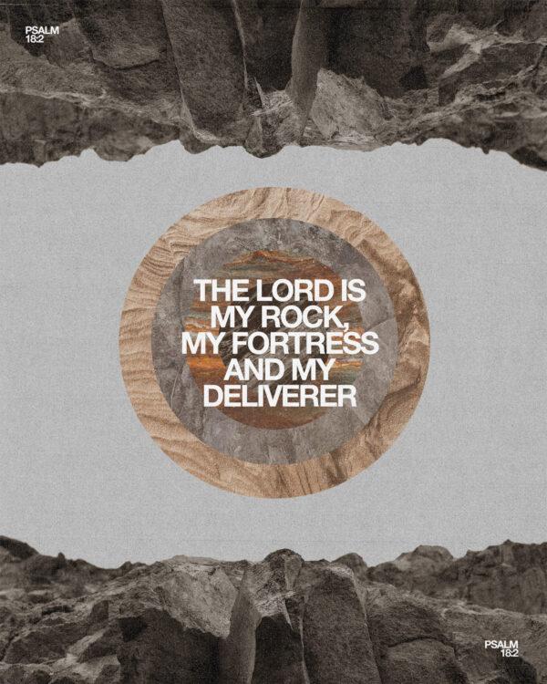 “The Lord is my rock, my fortress and my deliverer.” – Psalm 18:2